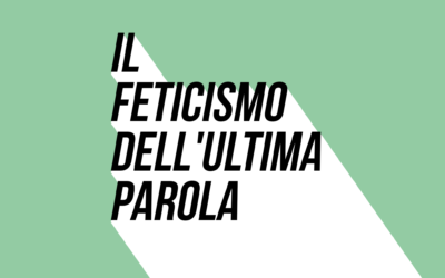 Il feticismo dell’ultima parola